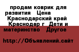 продам коврик для развития › Цена ­ 1 500 - Краснодарский край, Краснодар г. Дети и материнство » Другое   